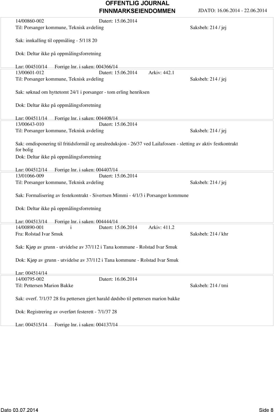 1 Til: Porsanger kommune, Teknisk avdeling Sak: søknad om hyttetomt 24/1 i porsanger - tom erling henriksen Dok: Deltar ikke på oppmålingsforretning Lnr: 004511/14 Forrige lnr.