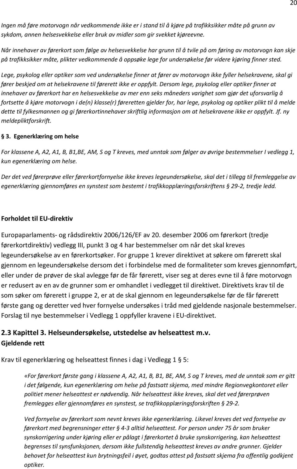 kjøring finner sted. Lege, psykolog eller optiker som ved undersøkelse finner at fører av motorvogn ikke fyller helsekravene, skal gi fører beskjed om at helsekravene til førerett ikke er oppfylt.