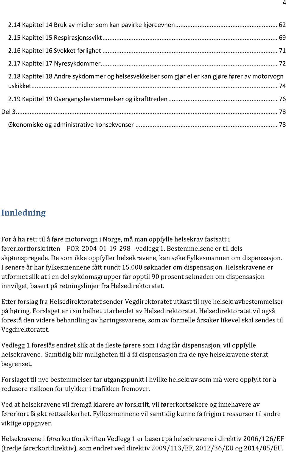 .. 78 Økonomiske og administrative konsekvenser... 78 Innledning For å ha rett til å føre motorvogn i Norge, må man oppfylle helsekrav fastsatt i førerkortforskriften FOR-2004-01-19-298 - vedlegg 1.