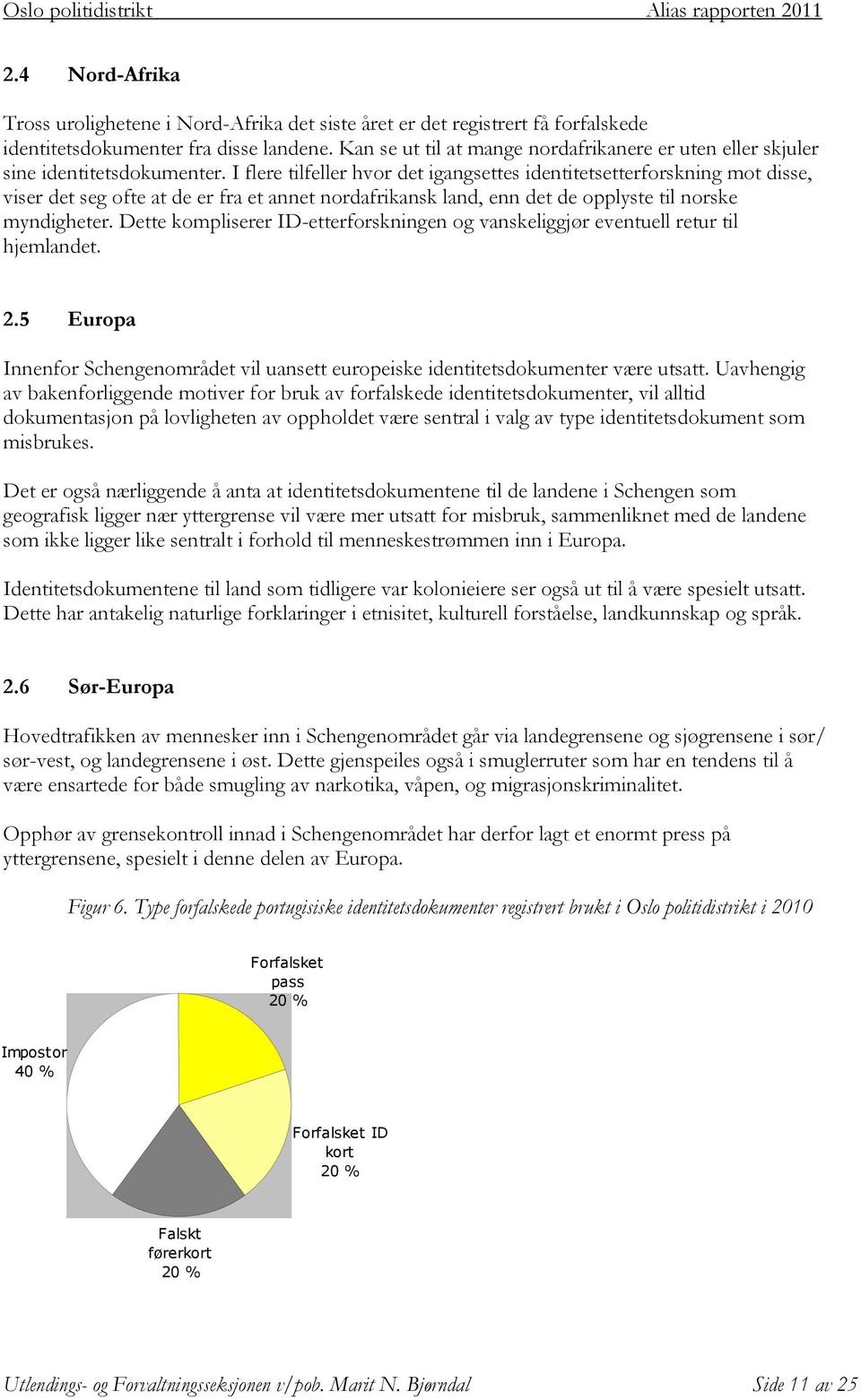 I flere tilfeller hvor det igangsettes identitetsetterforskning mot disse, viser det seg ofte at de er fra et annet nordafrikansk land, enn det de opplyste til norske myndigheter.