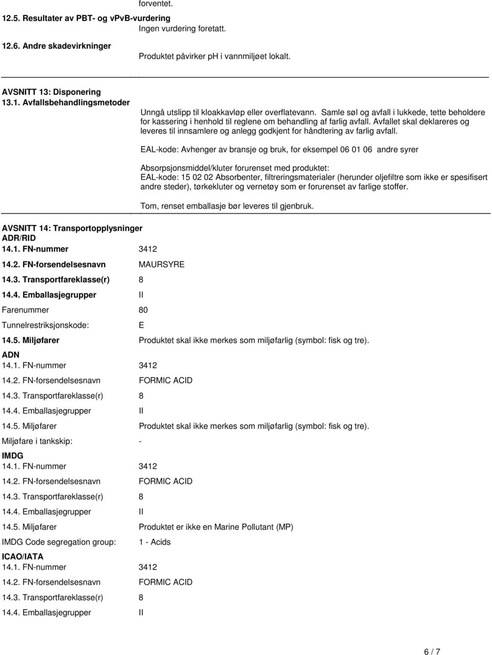 til innsamlere og anlegg godkjent for håndtering av farlig avfall AVSNITT 14: Transportopplysninger ADR/RID 141 FN-nummer 3412 142 FN-forsendelsesnavn MAURSYRE 143 Transportfareklasse(r) 8 144