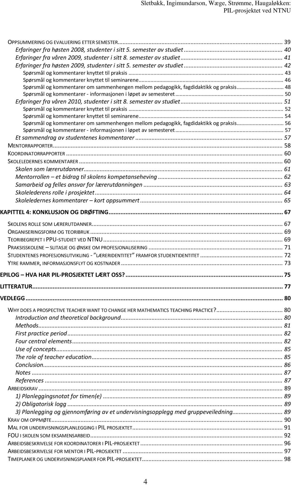 .. 46 Spørsmål og kommentarer om sammenhengen mellom pedagogikk, fagdidaktikk og praksis... 48 Spørsmål og kommentarer - informasjonen i løpet av semesteret.