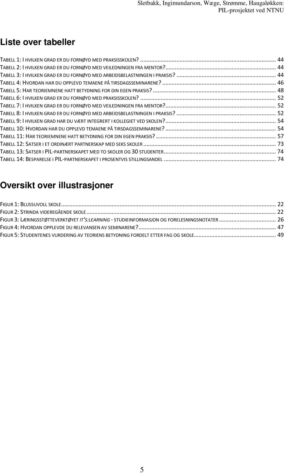 ... 46 TABELL 5: HAR TEORIEMNENE HATT BETYDNING FOR DIN EGEN PRAKSIS?... 48 TABELL 6: I HVILKEN GRAD ER DU FORNØYD MED PRAKSISSKOLEN?