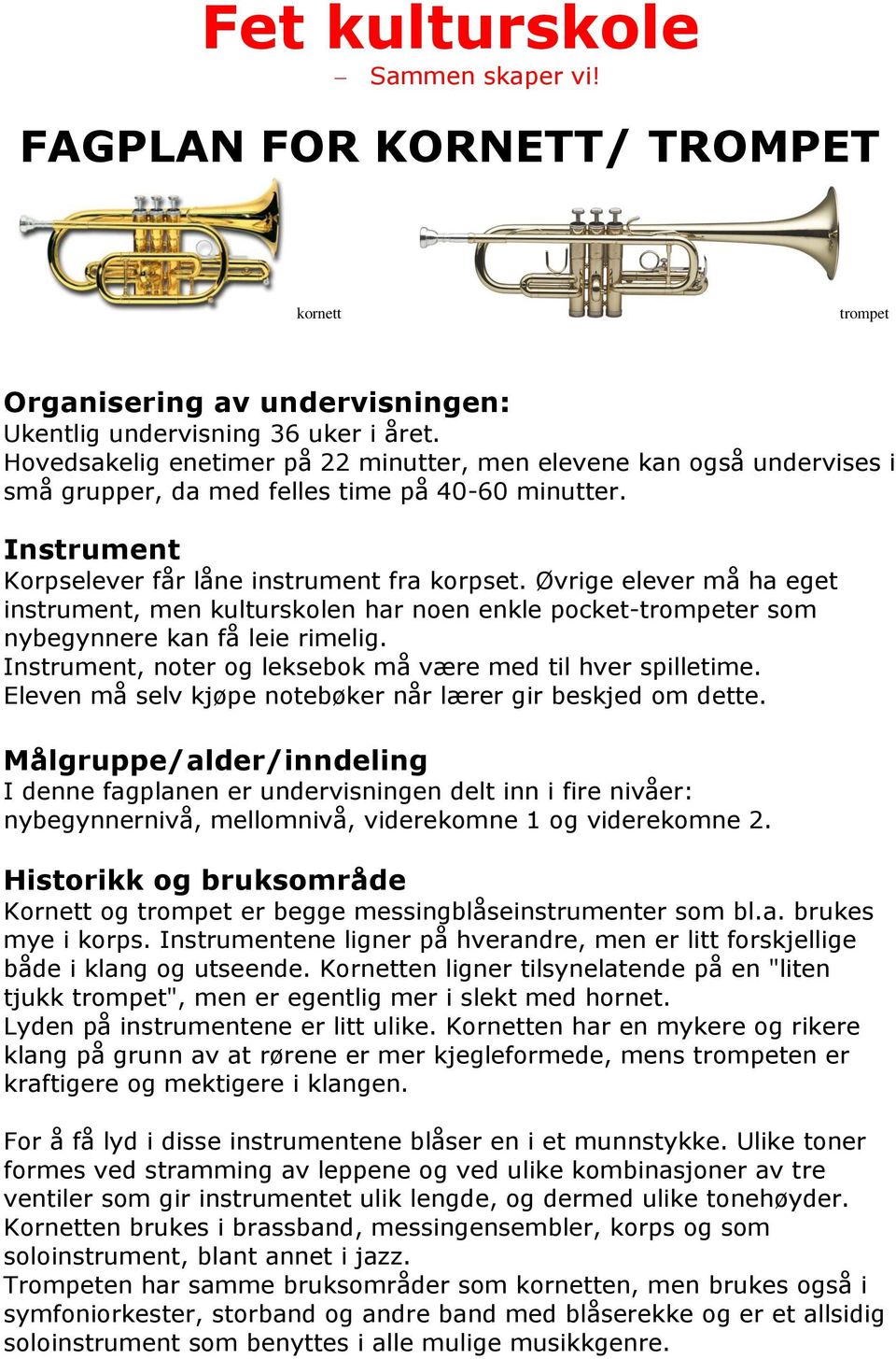 Øvrige elever må ha eget instrument, men kulturskolen har noen enkle pocket-trompeter som nybegynnere kan få leie rimelig. Instrument, noter og leksebok må være med til hver spilletime.