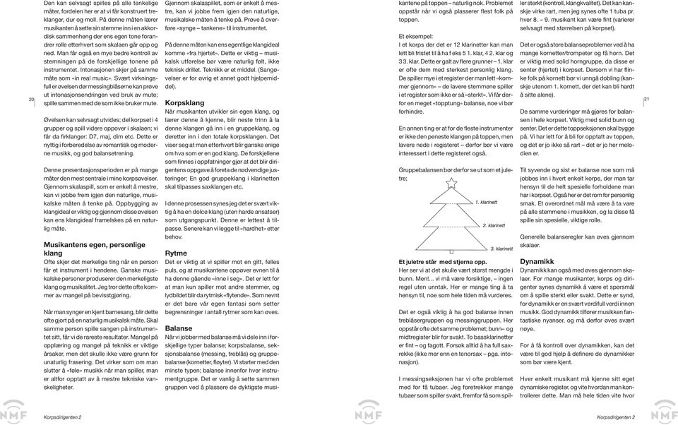 Man får også en mye bedre kontroll av stemningen på de forskjellige tonene på instrumentet. Intonasjonen skjer på samme måte som «in real music».