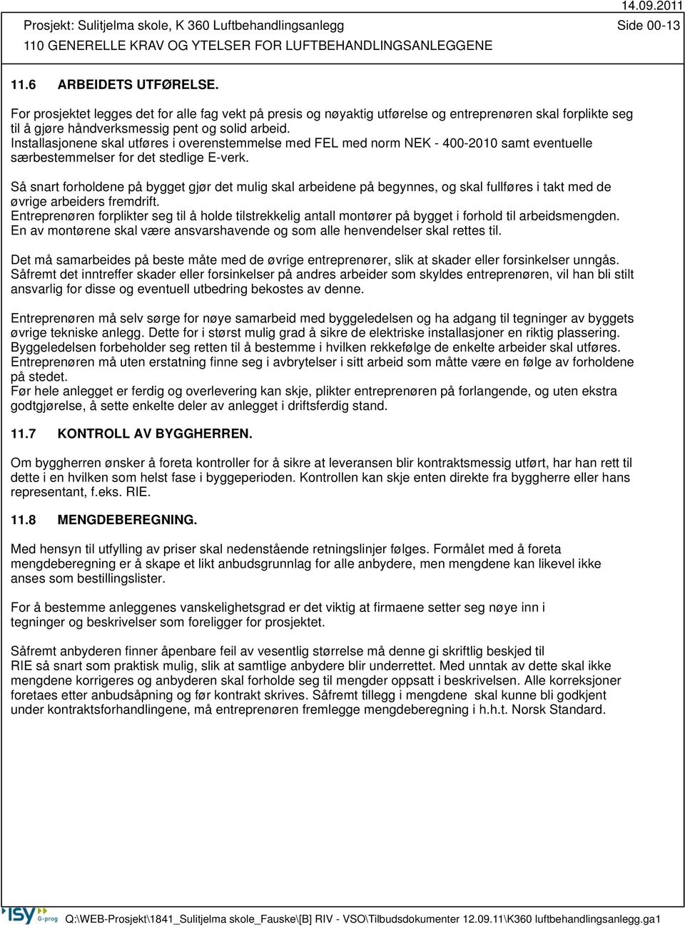 Installasjonene skal utføres i overenstemmelse med FEL med norm NEK - 400-2010 samt eventuelle særbestemmelser for det stedlige E-verk.