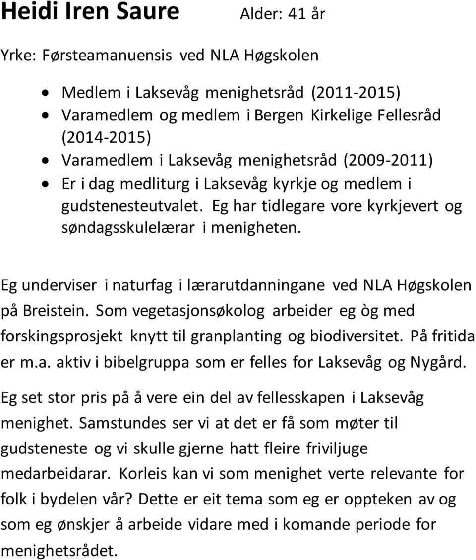 Eg underviser i naturfag i lærarutdanningane ved NLA Høgskolen på Breistein. Som vegetasjonsøkolog arbeider eg òg med forskingsprosjekt knytt til granplanting og biodiversitet. På fritida er m.a. aktiv i bibelgruppa som er felles for Laksevåg og Nygård.