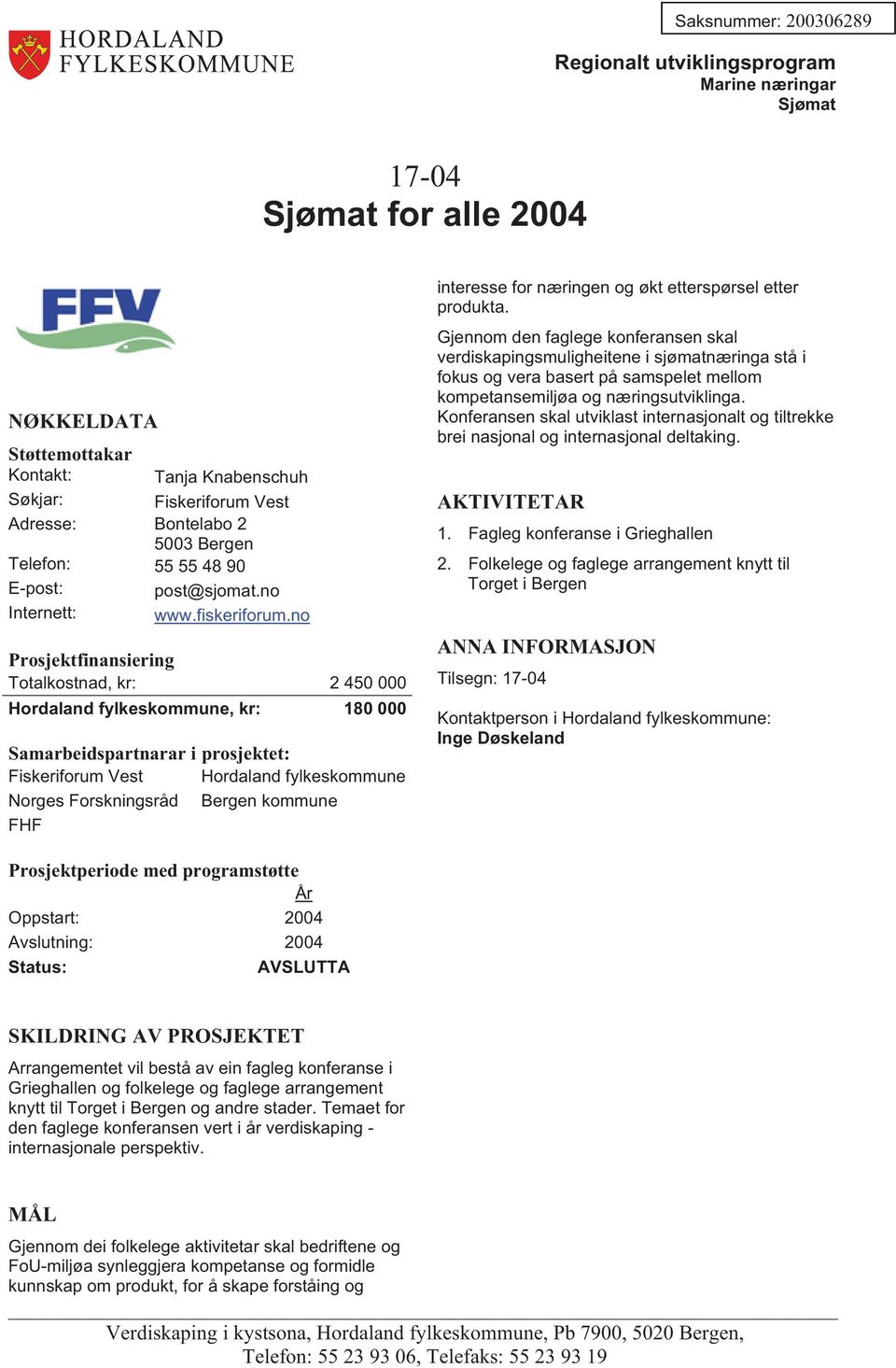 produkta. Gjennom den faglege konferansen skal verdiskapingsmuligheitene i sjømatnæringa stå i fokus og vera basert på samspelet mellom kompetansemiljøa og næringsutviklinga.