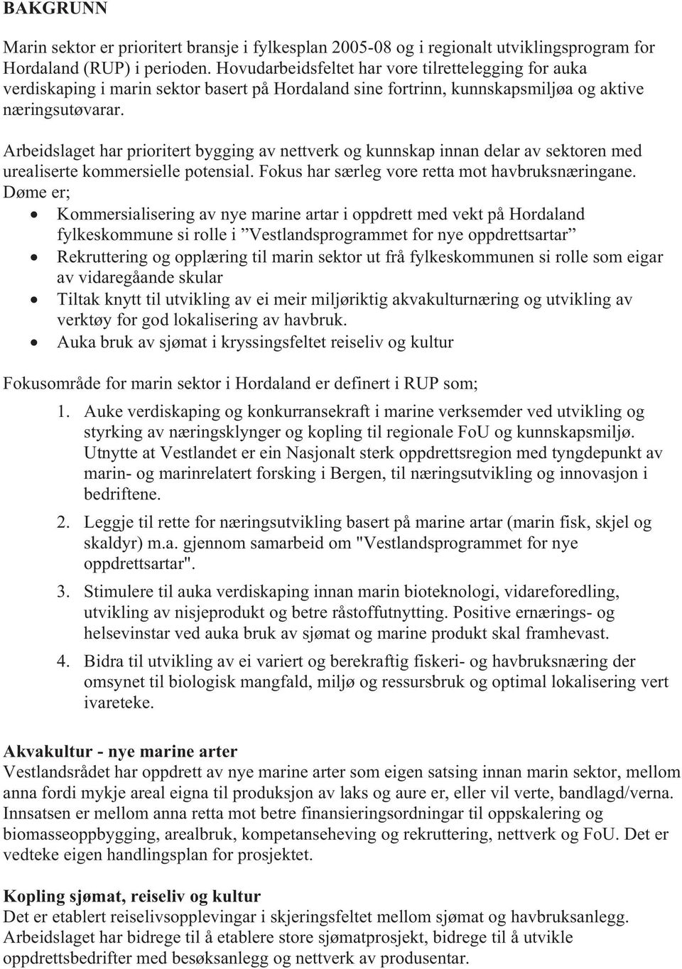 Arbeidslaget har prioritert bygging av nettverk og kunnskap innan delar av sektoren med urealiserte kommersielle potensial. Fokus har særleg vore retta mot havbruksnæringane.