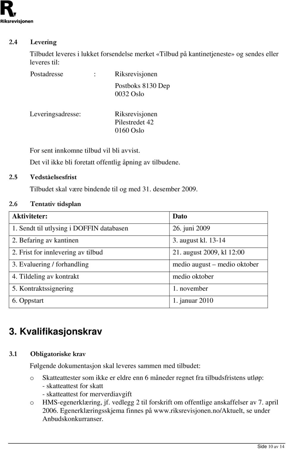 5 Vedståelsesfrist Tilbudet skal være bindende til og med 31. desember 2009. 2.6 Tentativ tidsplan Aktiviteter: Dato 1. Sendt til utlysing i DOFFIN databasen 26. juni 2009 2. Befaring av kantinen 3.