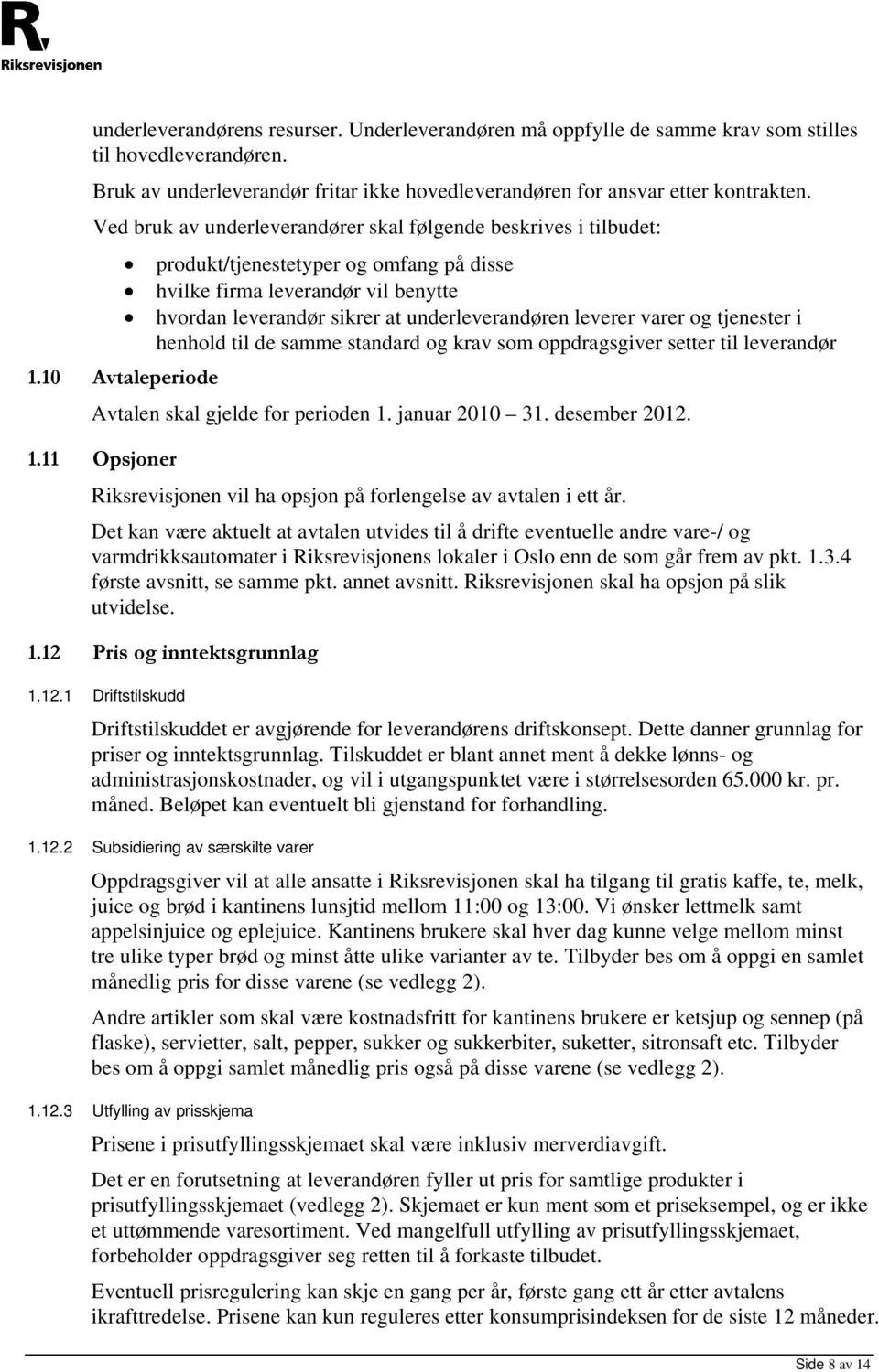 varer og tjenester i henhold til de samme standard og krav som oppdragsgiver setter til leverandør 1.10 Avtaleperiode Avtalen skal gjelde for perioden 1. januar 2010 31. desember 2012. 1.11 Opsjoner Riksrevisjonen vil ha opsjon på forlengelse av avtalen i ett år.