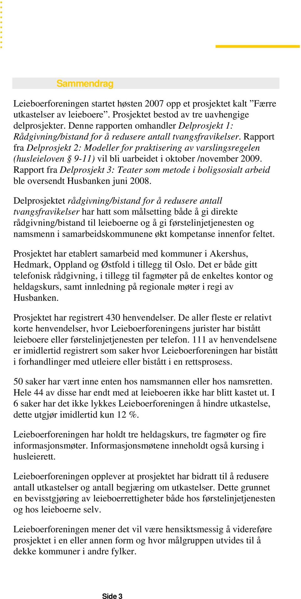 Rapport fra Delprosjekt 2: Modeller for praktisering av varslingsregelen (husleieloven 9-11) vil bli uarbeidet i oktober /november 2009.