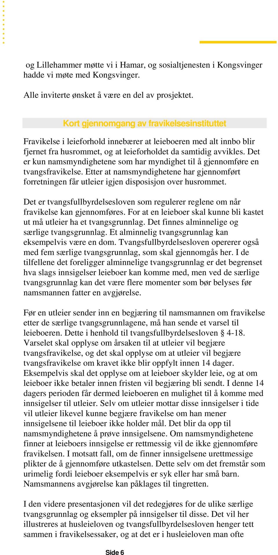 Det er kun namsmyndighetene som har myndighet til å gjennomføre en tvangsfravikelse. Etter at namsmyndighetene har gjennomført forretningen får utleier igjen disposisjon over husrommet.