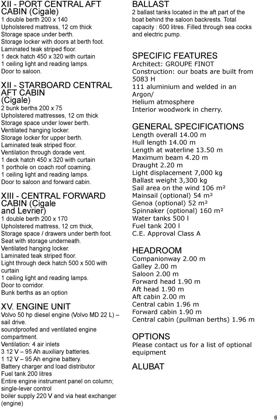 XII - STARBOARD CENTRAL AFT CABIN (Cigale) 2 bunk berths 200 x 75 Upholstered mattresses, 12 cm thick Storage space under lower berth. Ventilated hanging locker. Storage locker for upper berth.