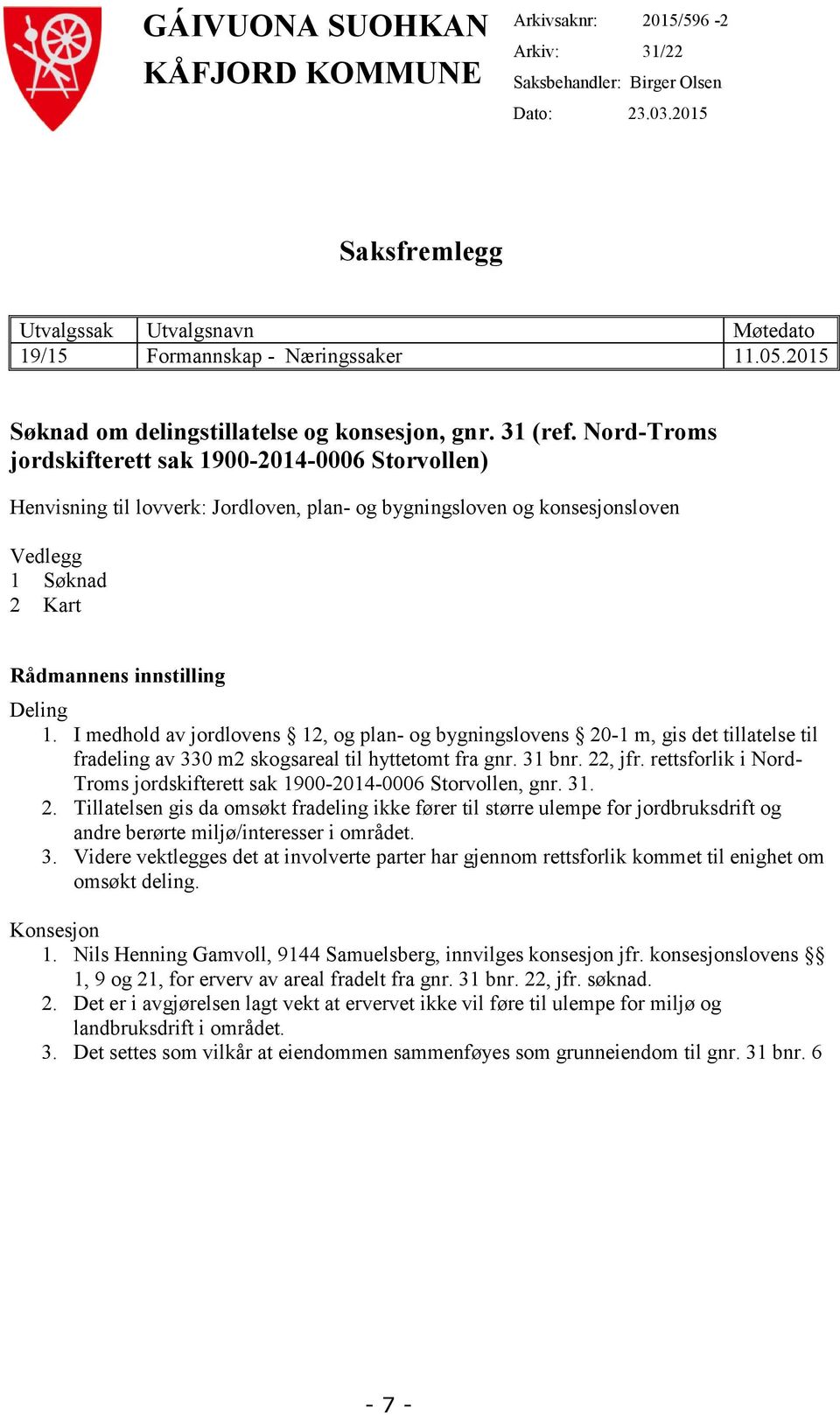 Søknad 2 Kart Rådmannens innstilling Deling 1 I medhold av jordlovens 12 og plan- og bygningslovens 20-1 m gis det tillatelse til fradeling av 330 m2 skogsareal til hyttetomt fra gnr 31 bnr 22 jfr