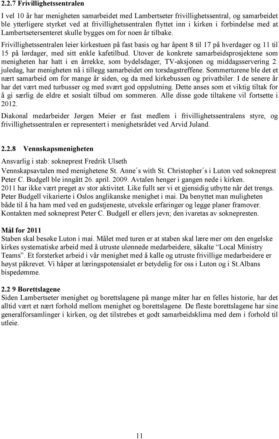 Frivillighetssentralen leier kirkestuen på fast basis og har åpent 8 til 17 på hverdager og 11 til 15 på lørdager, med sitt enkle kafetilbud.