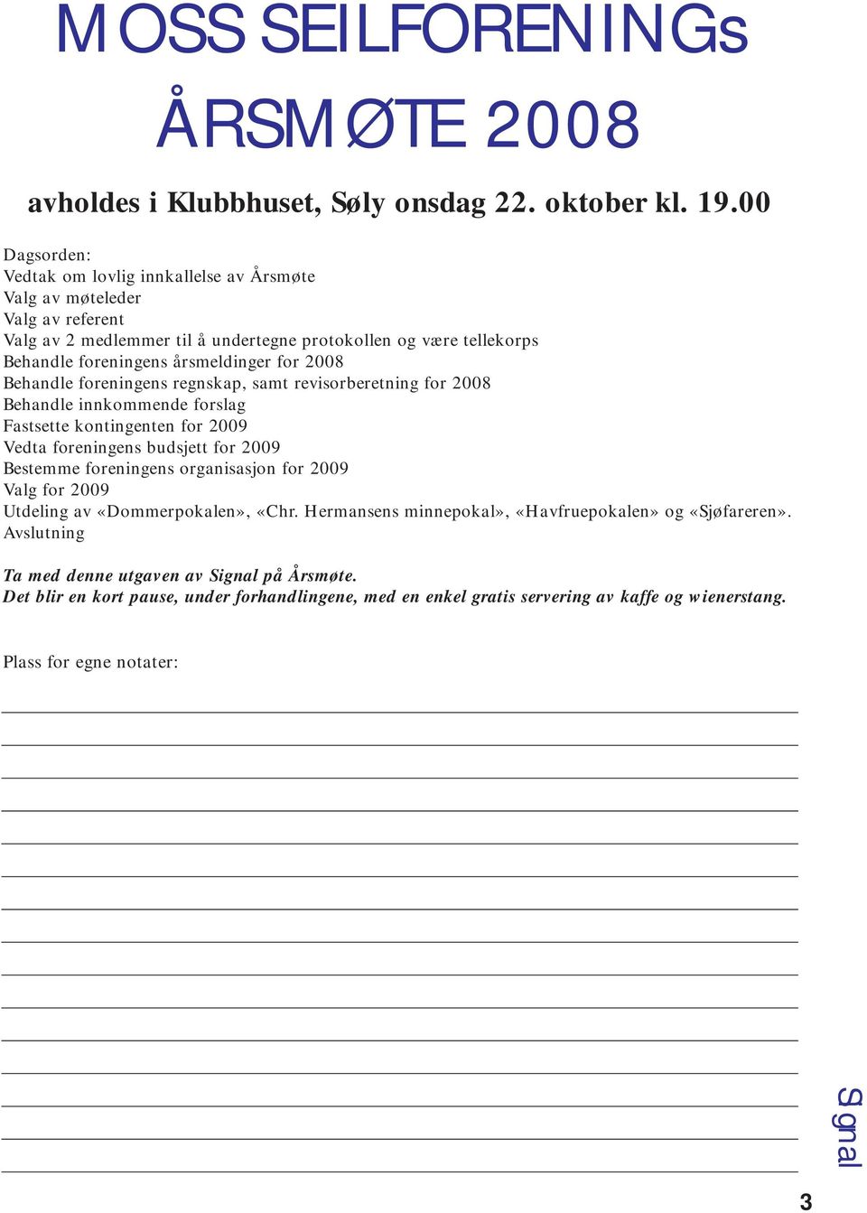 for 2008 Behandle foreningens regnskap, samt revisorberetning for 2008 Behandle innkommende forslag Fastsette kontingenten for 2009 Vedta foreningens budsjett for 2009 Bestemme foreningens