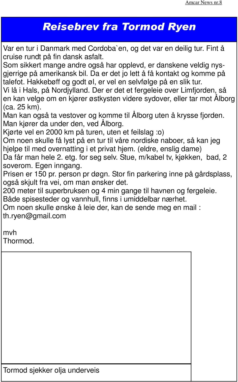 Der er det et fergeleie over Limfjorden, så en kan velge om en kjører østkysten videre sydover, eller tar mot Ålborg (ca. 25 km). Man kan også ta vestover og komme til Ålborg uten å krysse fjorden.