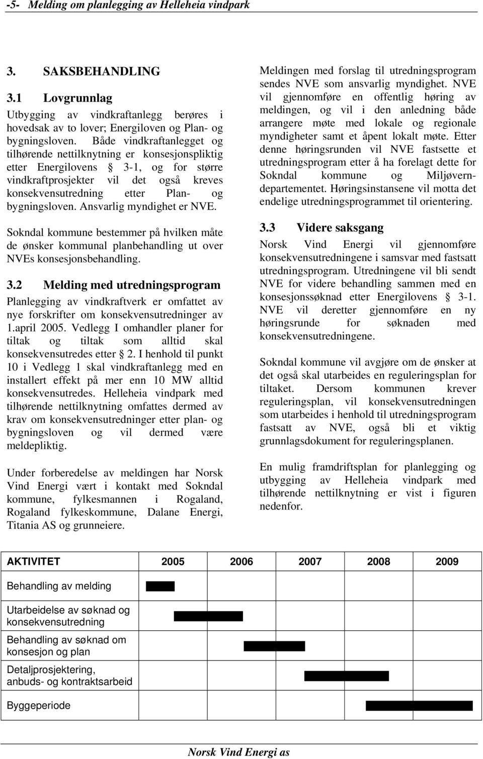 Ansvarlig myndighet er NVE. Sokndal kommune bestemmer på hvilken måte de ønsker kommunal planbehandling ut over NVEs konsesjonsbehandling. 3.