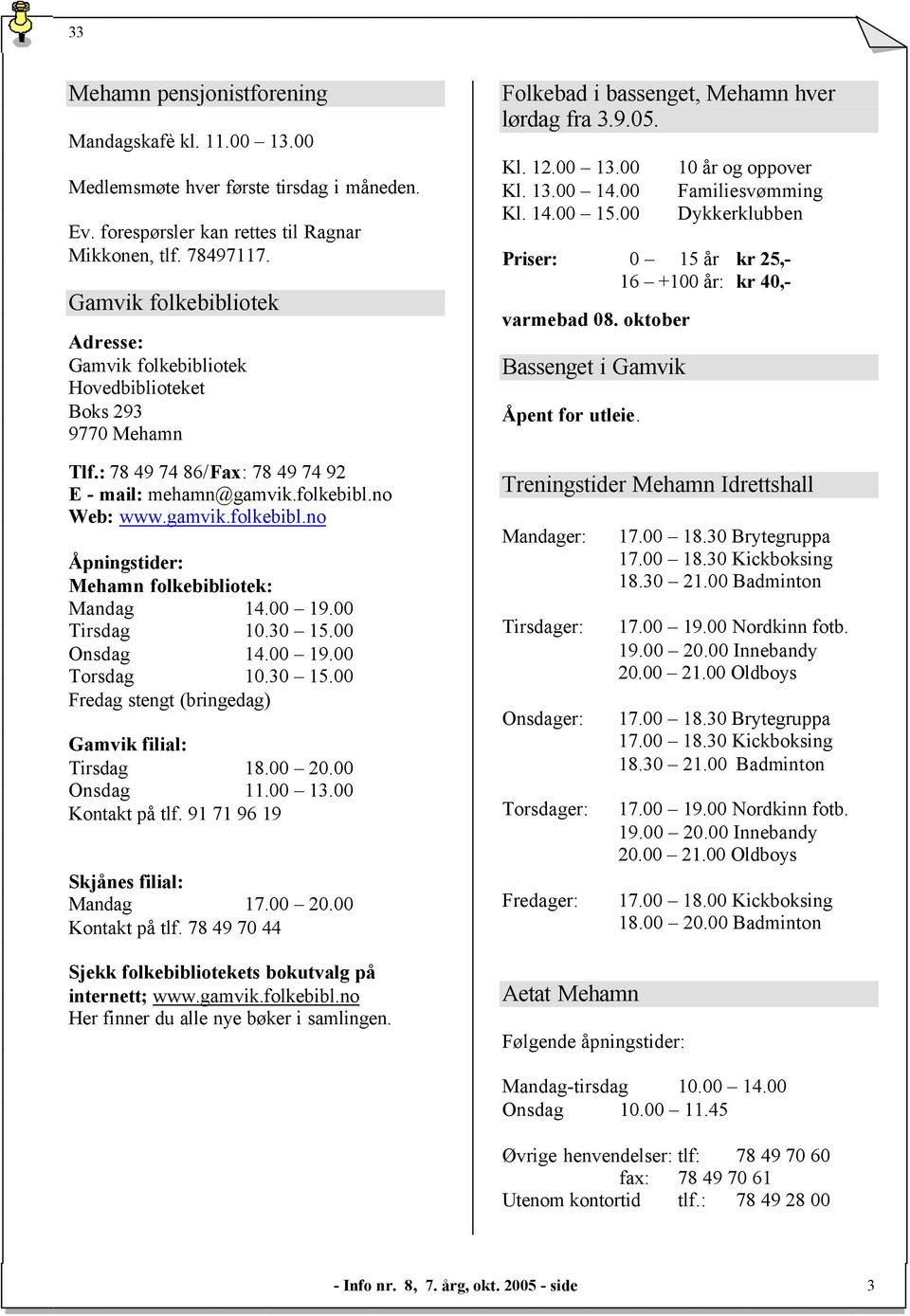 00 19.00 Tirsdag 10.30 15.00 Onsdag 14.00 19.00 Torsdag 10.30 15.00 Fredag stengt (bringedag) Gamvik filial: Tirsdag 18.00 20.00 Onsdag 11.00 13.00 Kontakt på tlf.