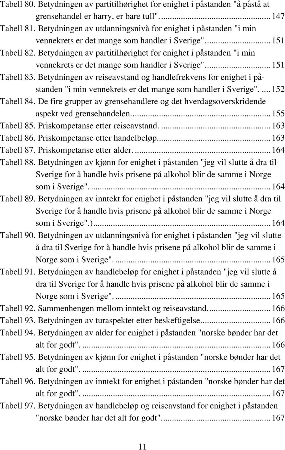 Betydningen av partitilhørighet for enighet i påstanden "i min vennekrets er det mange som handler i Sverige"...151 Tabell 83.