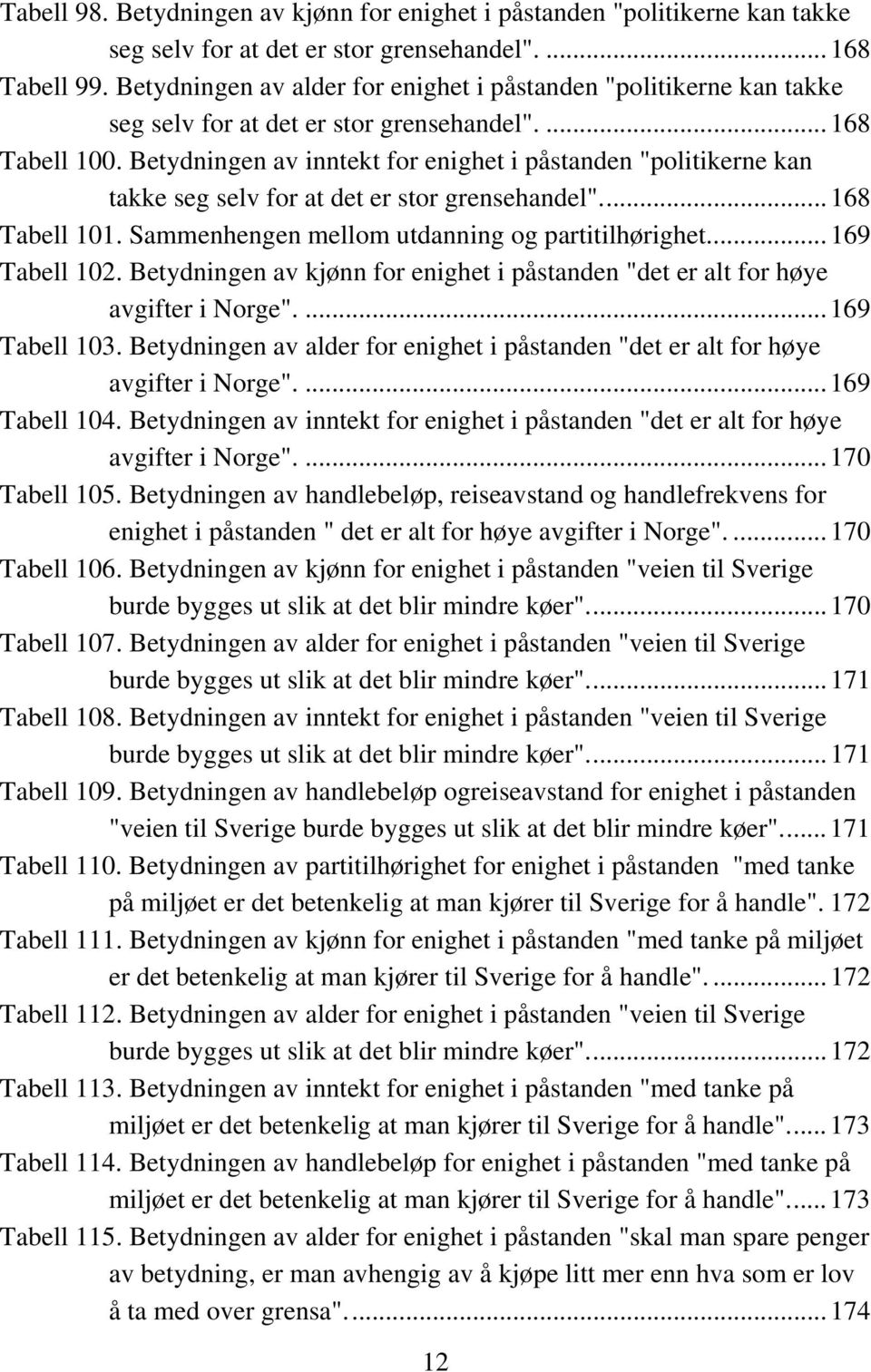 Betydningen av inntekt for enighet i påstanden "politikerne kan takke seg selv for at det er stor grensehandel"...168 Tabell 101. Sammenhengen mellom utdanning og partitilhørighet...169 Tabell 102.