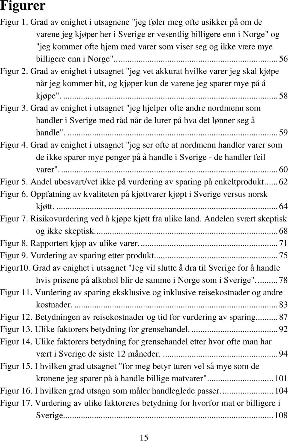 billigere enn i Norge"... 56 Figur 2. Grad av enighet i utsagnet "jeg vet akkurat hvilke varer jeg skal kjøpe når jeg kommer hit, og kjøper kun de varene jeg sparer mye på å kjøpe".... 58 Figur 3.