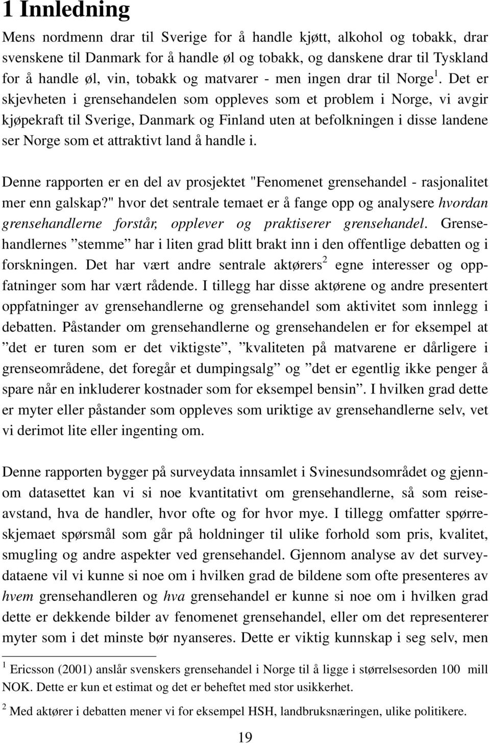 Det er skjevheten i grensehandelen som oppleves som et problem i Norge, vi avgir kjøpekraft til Sverige, Danmark og Finland uten at befolkningen i disse landene ser Norge som et attraktivt land å