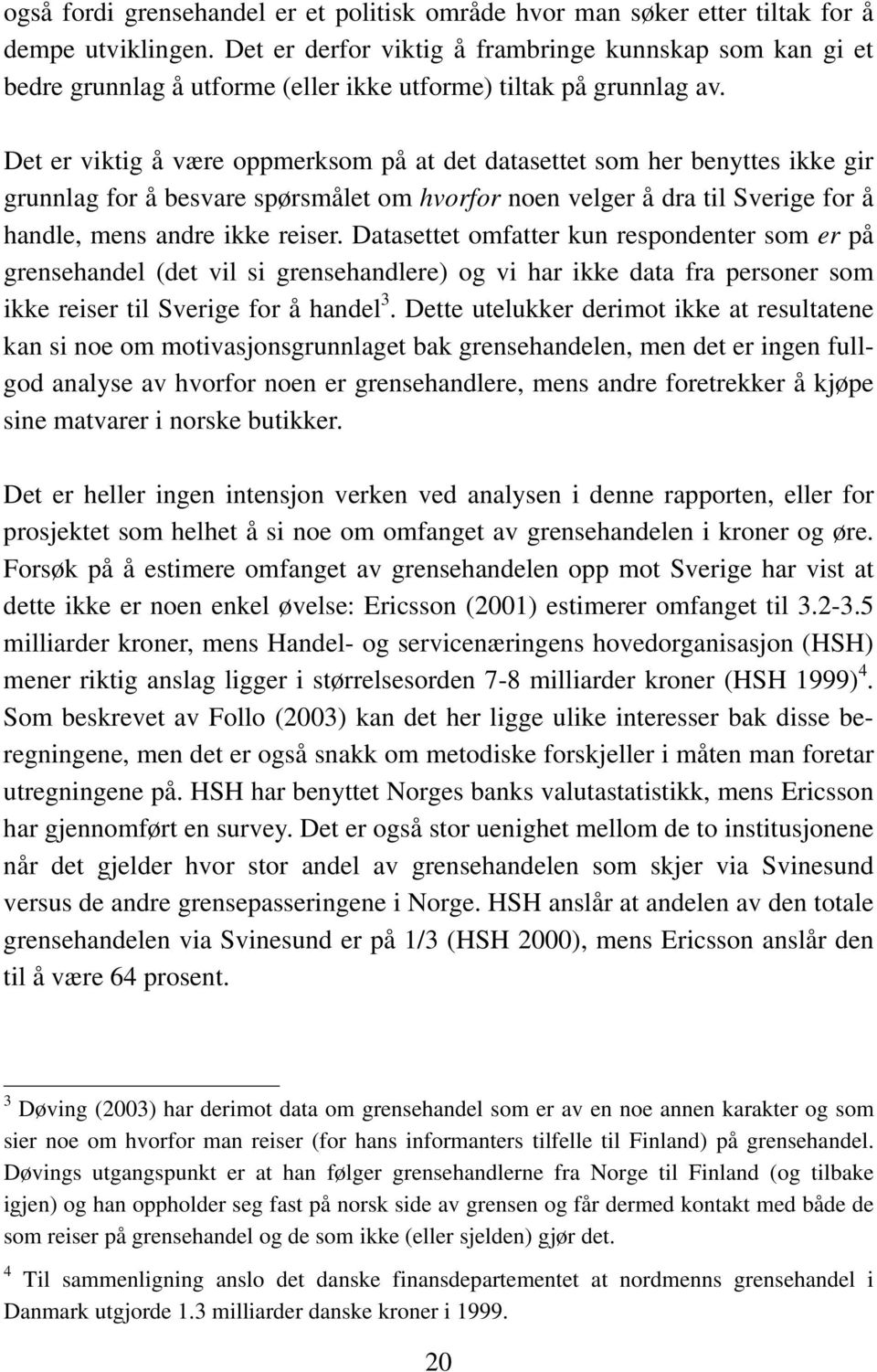 Det er viktig å være oppmerksom på at det datasettet som her benyttes ikke gir grunnlag for å besvare spørsmålet om hvorfor noen velger å dra til Sverige for å handle, mens andre ikke reiser.