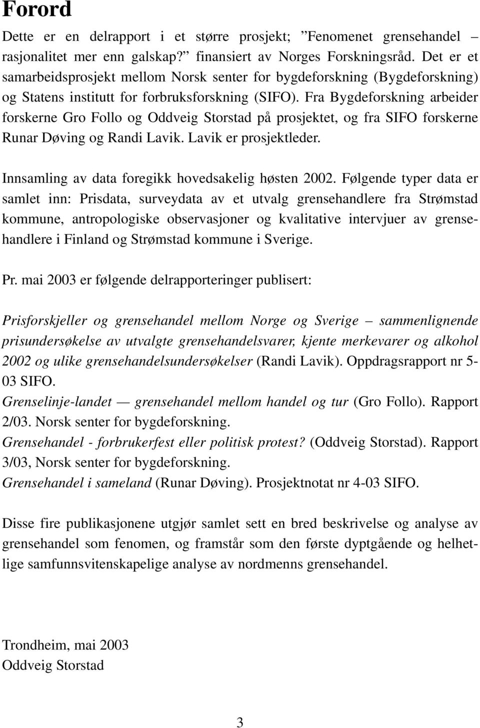 Fra Bygdeforskning arbeider forskerne Gro Follo og Oddveig Storstad på prosjektet, og fra SIFO forskerne Runar Døving og Randi Lavik. Lavik er prosjektleder.