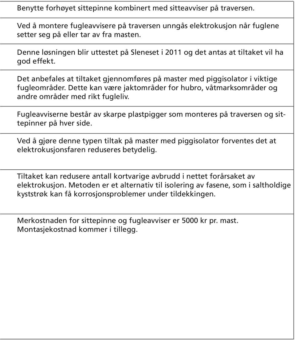 Dette kan være jaktområder for hubro, våtmarksområder og andre områder med rikt fugleliv. Fugleavviserne består av skarpe plastpigger som monteres på traversen og sittepinner på hver side.