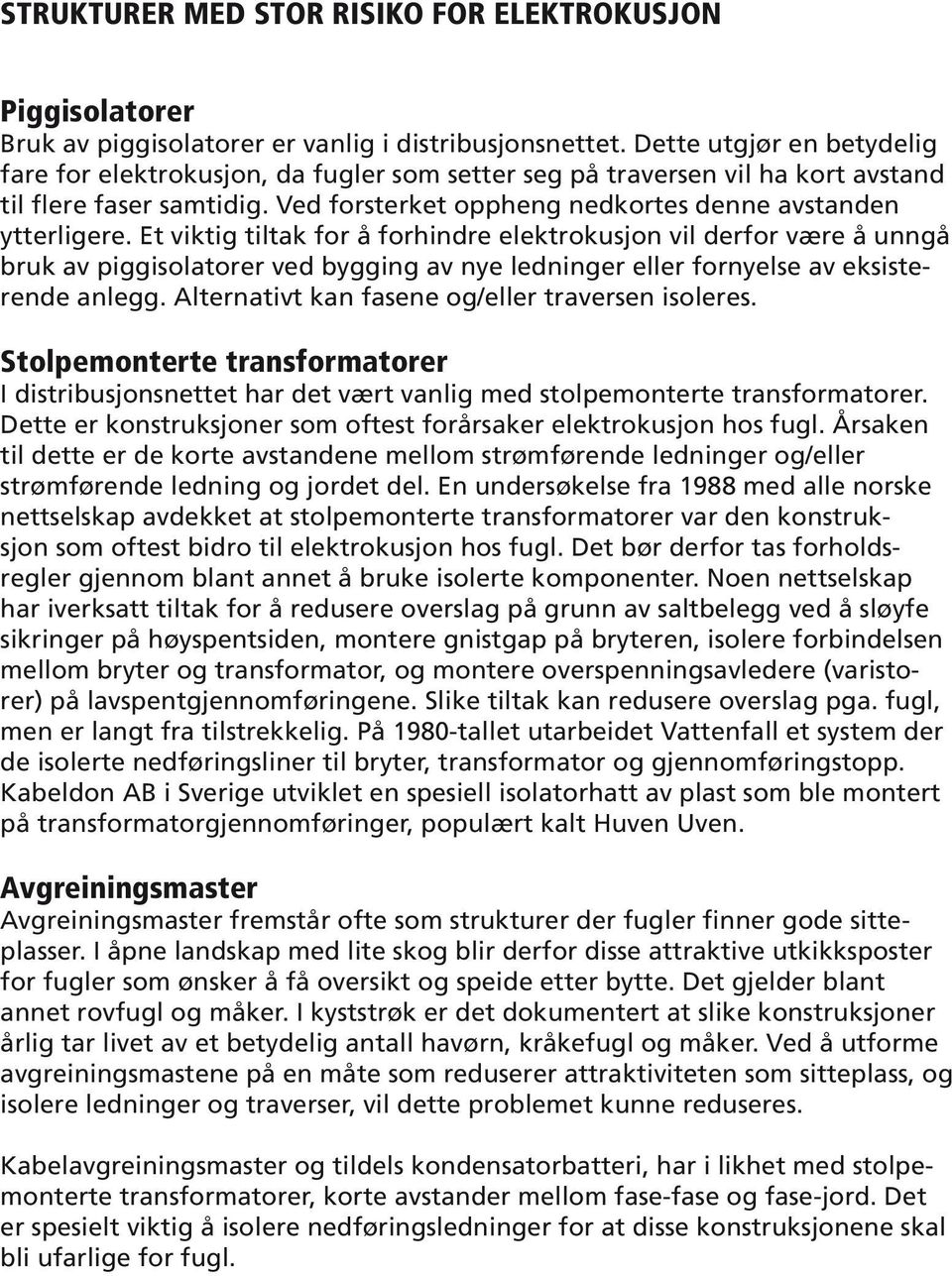 Et viktig tiltak for å forhindre elektrokusjon vil derfor være å unngå bruk av piggisolatorer ved bygging av nye ledninger eller fornyelse av eksisterende anlegg.