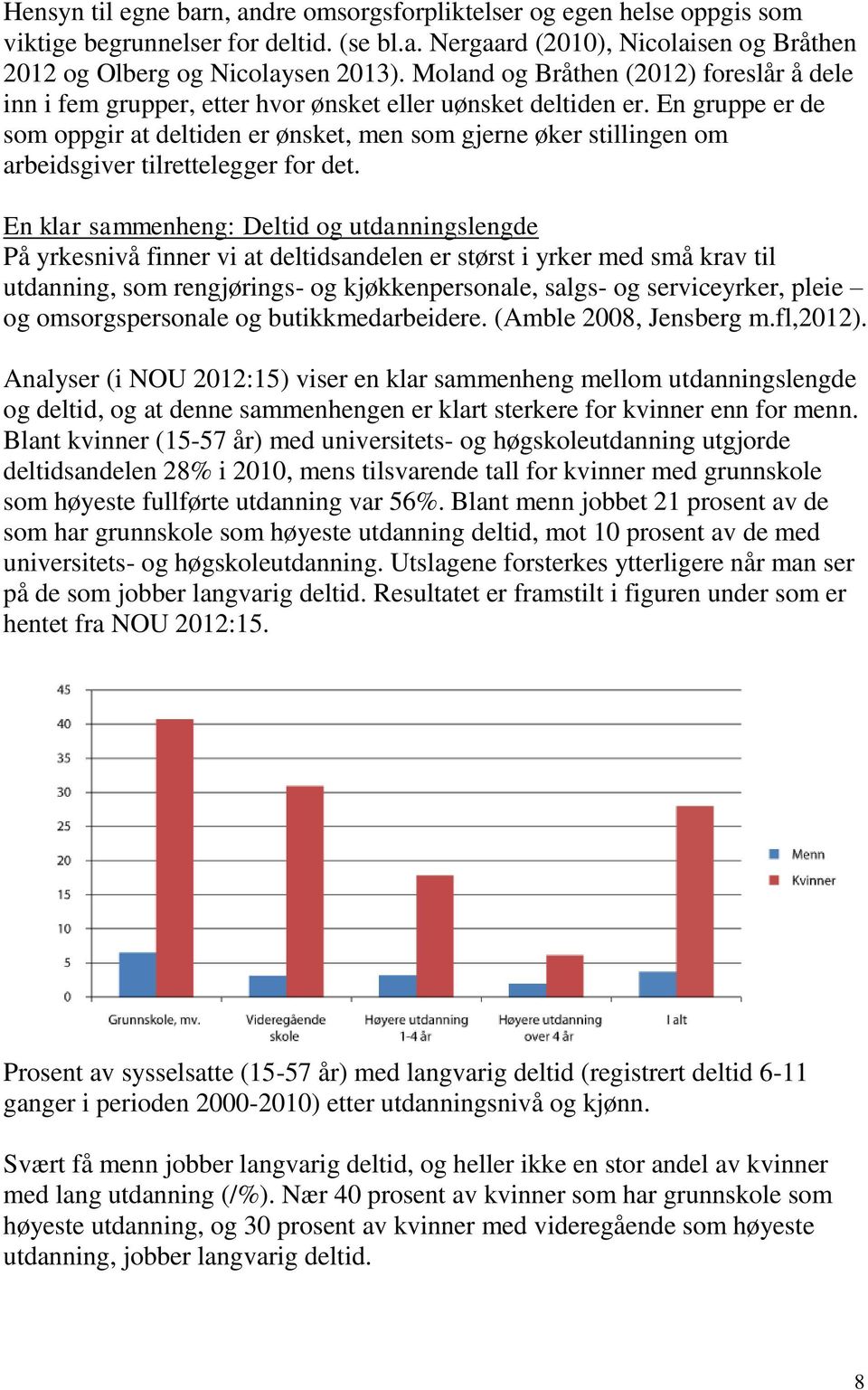 En gruppe er de som oppgir at deltiden er ønsket, men som gjerne øker stillingen om arbeidsgiver tilrettelegger for det.