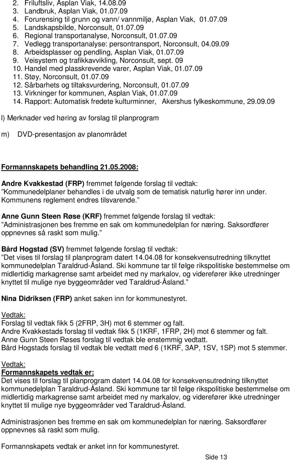 Veisystem og trafikkavvikling, Norconsult, sept. 09 10. Handel med plasskrevende varer, Asplan Viak, 01.07.09 11. Støy, Norconsult, 01.07.09 12. Sårbarhets og tiltaksvurdering, Norconsult, 01.07.09 13.