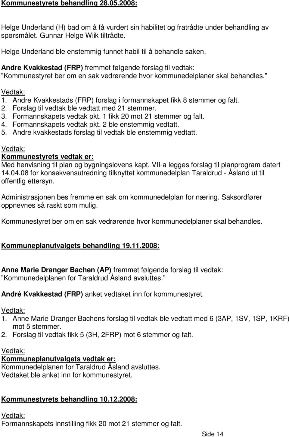 Andre Kvakkestad (FRP) fremmet følgende forslag til vedtak: Kommunestyret ber om en sak vedrørende hvor kommunedelplaner skal behandles. Vedtak: 1.