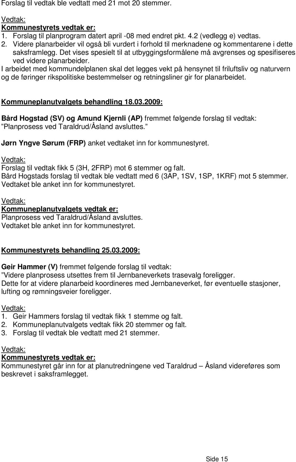 I arbeidet med kommundelplanen skal det legges vekt på hensynet til friluftsliv og naturvern og de føringer rikspolitiske bestemmelser og retningsliner gir for planarbeidet.