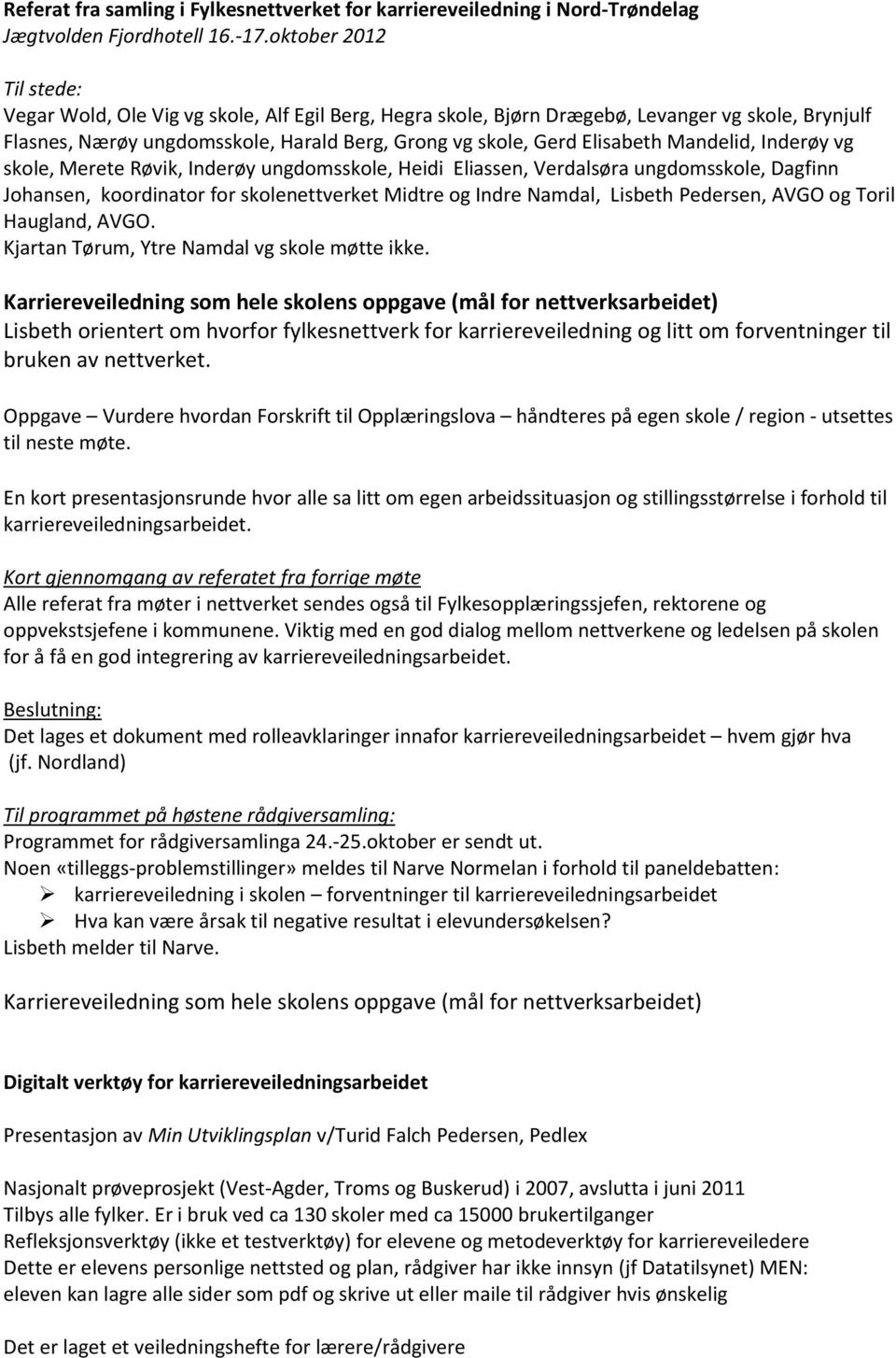 Mandelid, Inderøy vg skole, Merete Røvik, Inderøy ungdomsskole, Heidi Eliassen, Verdalsøra ungdomsskole, Dagfinn Johansen, koordinator for skolenettverket Midtre og Indre Namdal, Lisbeth Pedersen,