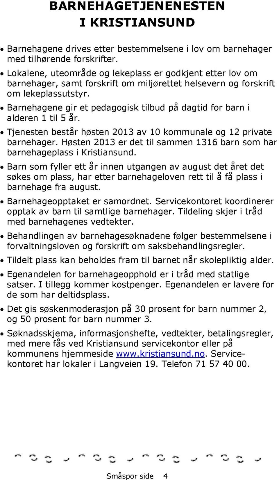 Barnehagene gir et pedagogisk tilbud på dagtid for barn i alderen 1 til 5 år. Tjenesten består høsten 2013 av 10 kommunale og 12 private barnehager.