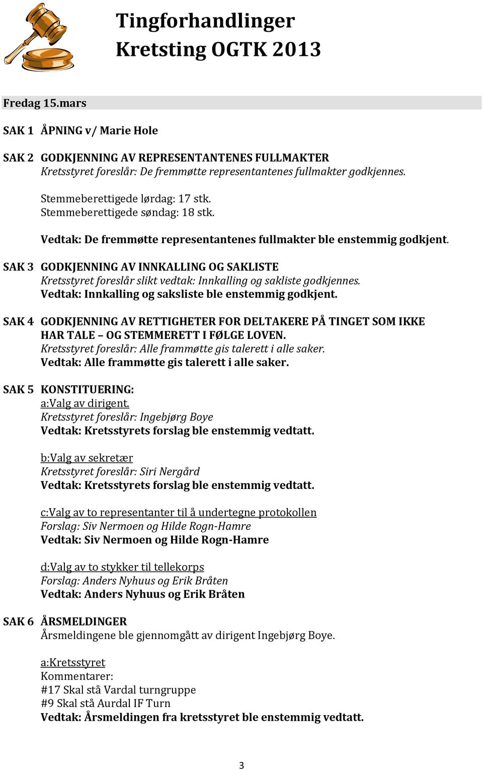 Stemmeberettigede søndag: 18 stk. Vedtak: De fremmøtte representantenes fullmakter ble enstemmig godkjent.