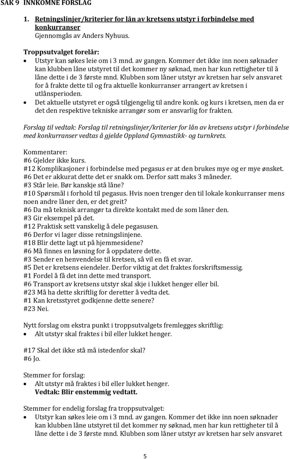 Klubben som låner utstyr av kretsen har selv ansvaret for å frakte dette til og fra aktuelle konkurranser arrangert av kretsen i utlånsperioden.