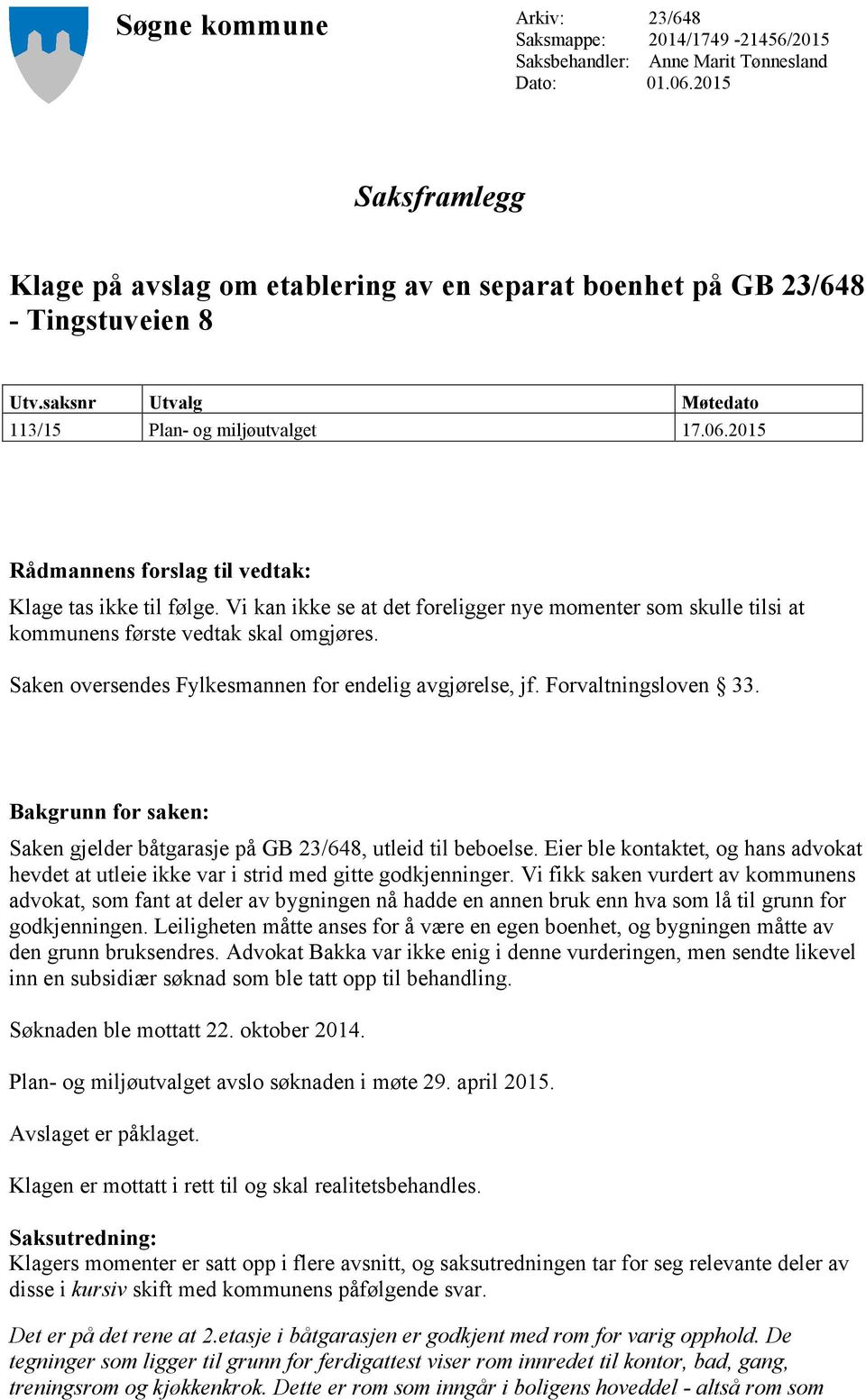 2015 Rådmannens forslag til vedtak: Klage tas ikke til følge. Vi kan ikke se at det foreligger nye momenter som skulle tilsi at kommunens første vedtak skal omgjøres.