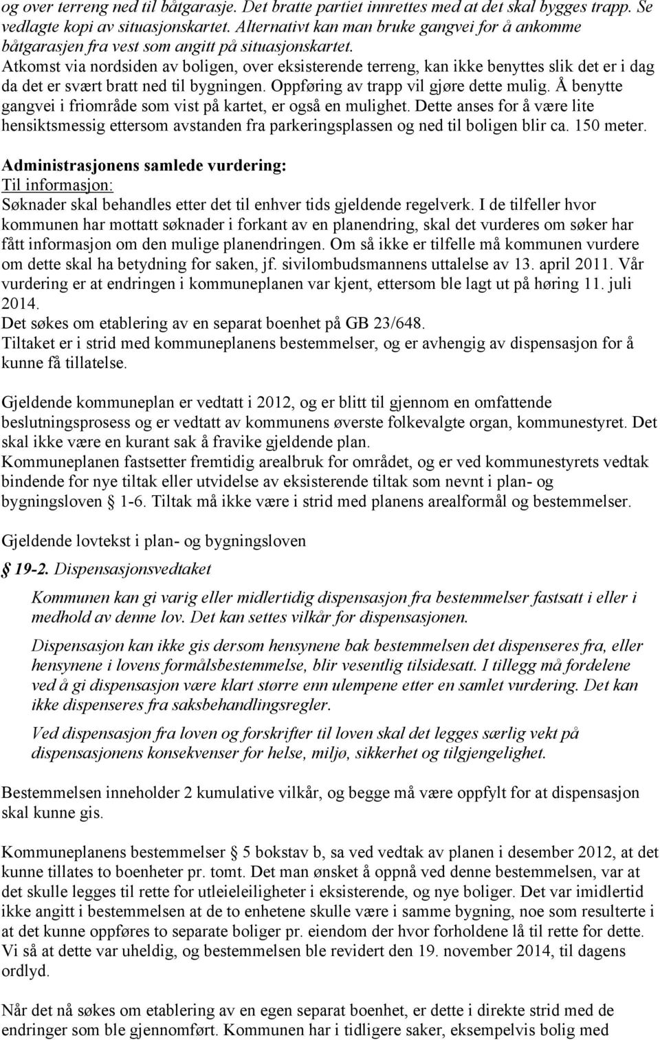 Atkomst via nordsiden av boligen, over eksisterende terreng, kan ikke benyttes slik det er i dag da det er svært bratt ned til bygningen. Oppføring av trapp vil gjøre dette mulig.