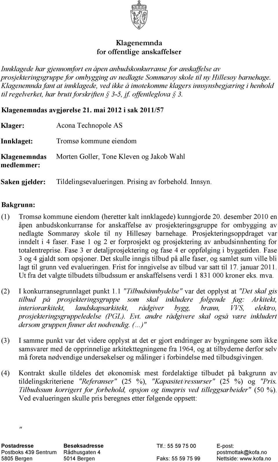 mai 2012 i sak 2011/57 Klager: Innklaget: Klagenemndas medlemmer: Saken gjelder: Acona Technopole AS Tromsø kommune eiendom Morten Goller, Tone Kleven og Jakob Wahl Tildelingsevalueringen.