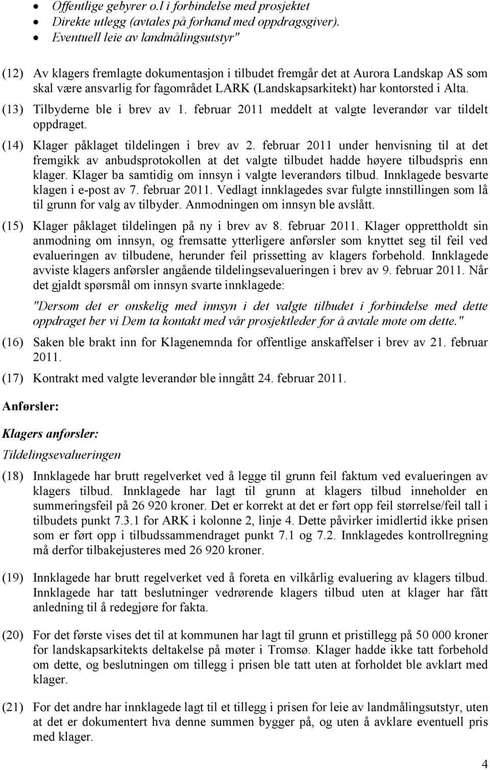 i Alta. (13) Tilbyderne ble i brev av 1. februar 2011 meddelt at valgte leverandør var tildelt oppdraget. (14) Klager påklaget tildelingen i brev av 2.