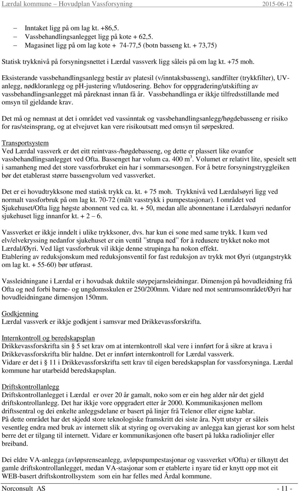 Eksisterande vassbehandlingsanlegg består av platesil (v/inntaksbasseng), sandfilter (trykkfilter), UVanlegg, nødkloranlegg og ph-justering v/lutdosering.