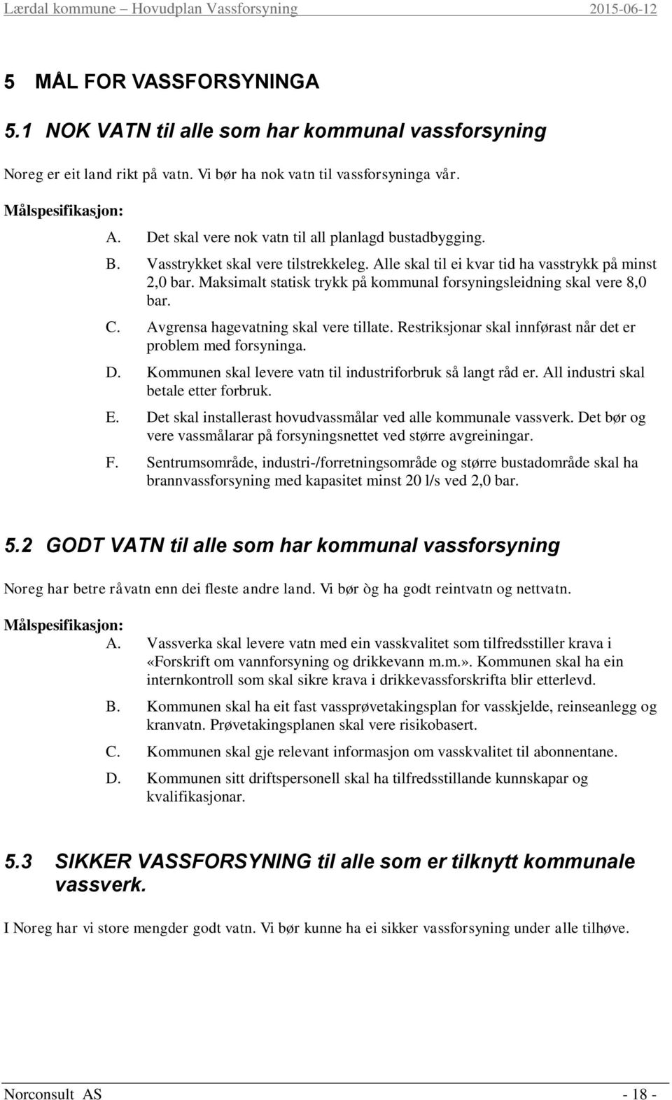 Maksimalt statisk trykk på kommunal forsyningsleidning skal vere 8,0 bar. C. Avgrensa hagevatning skal vere tillate. Restriksjonar skal innførast når det er problem med forsyninga. D.