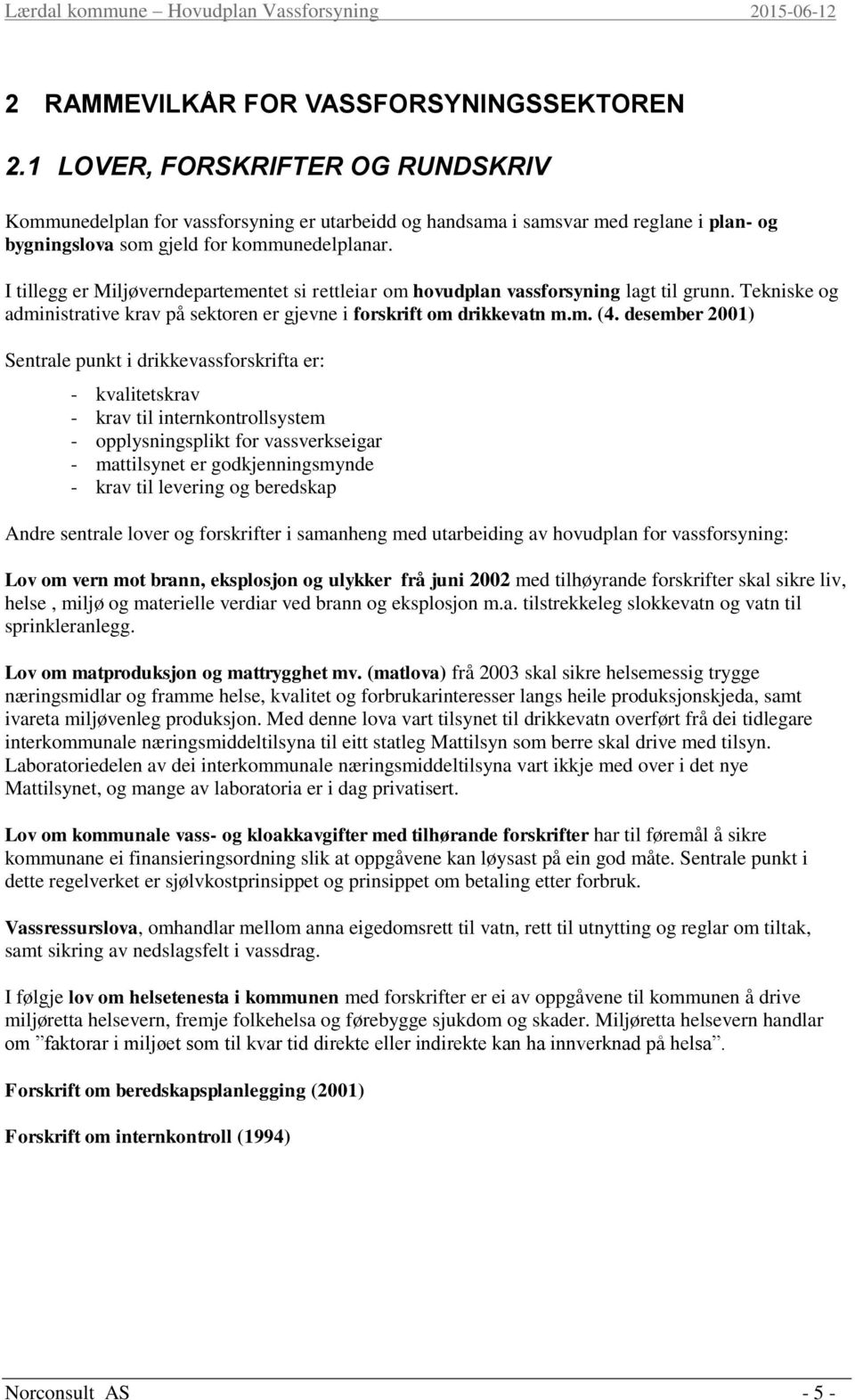 I tillegg er Miljøverndepartementet si rettleiar om hovudplan vassforsyning lagt til grunn. Tekniske og administrative krav på sektoren er gjevne i forskrift om drikkevatn m.m. (4.