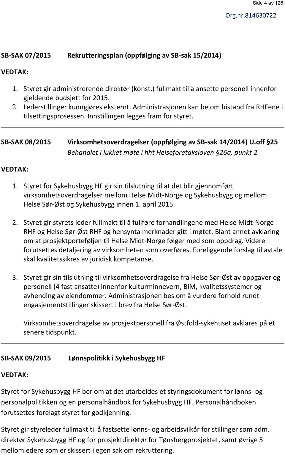 Innstillingen legges fram for styret. SB-SAK 08/2015 Virksomhetsoverdragelser (oppfølging av SB-sak 14/2014) U.off 25 Behandlet i lukket møte i hht Helseforetaksloven 26a, punkt 2 VEDTAK: 1.