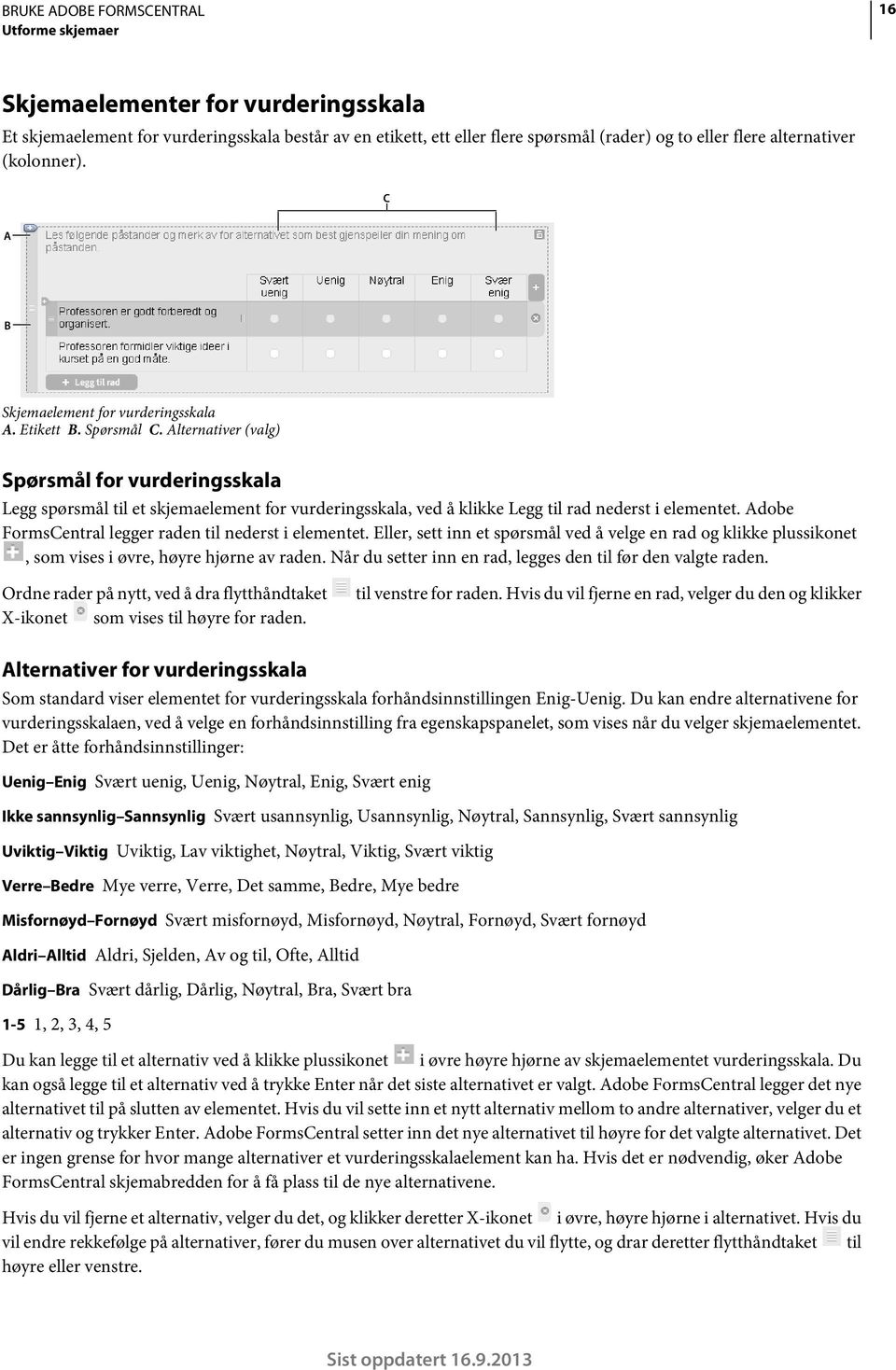 Alternativer (valg) Spørsmål for vurderingsskala Legg spørsmål til et skjemaelement for vurderingsskala, ved å klikke Legg til rad nederst i elementet.