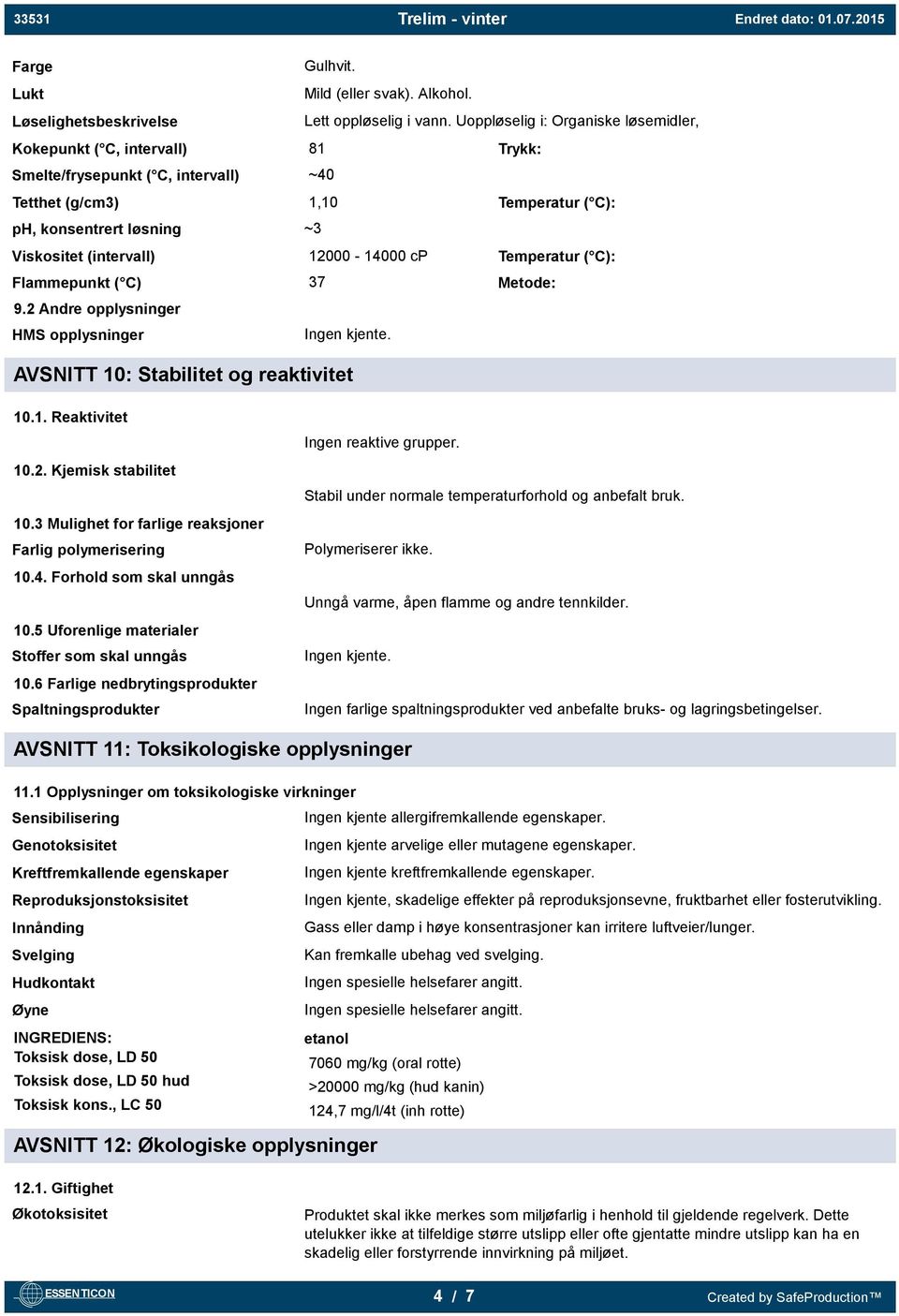 12000-14000 cp Temperatur ( C): Flammepunkt ( C) 37 Metode: 9.2 Andre opplysninger HMS opplysninger Ingen kjente. AVSNITT 10: Stabilitet og reaktivitet 10.1. Reaktivitet 10.2. Kjemisk stabilitet 10.